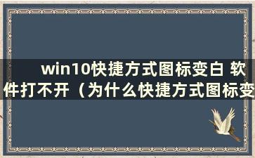 win10快捷方式图标变白 软件打不开（为什么快捷方式图标变空）